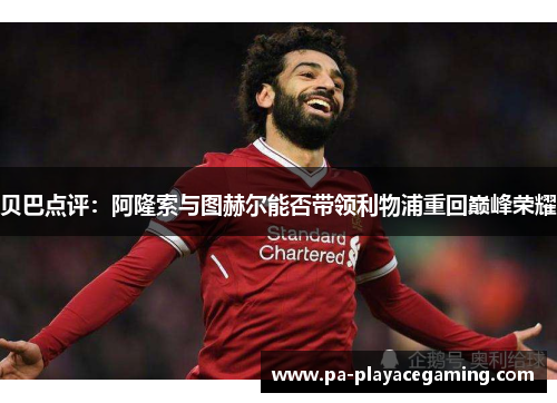 贝巴点评：阿隆索与图赫尔能否带领利物浦重回巅峰荣耀