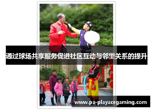 通过球场共享服务促进社区互动与邻里关系的提升
