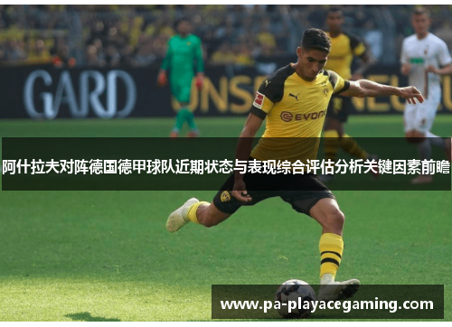 阿什拉夫对阵德国德甲球队近期状态与表现综合评估分析关键因素前瞻