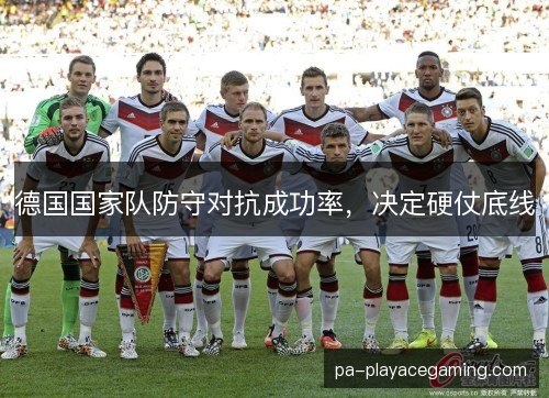 德国国家队防守对抗成功率，决定硬仗底线